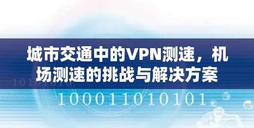 城市交通中的VPN测速，机场测速的挑战与解决方案