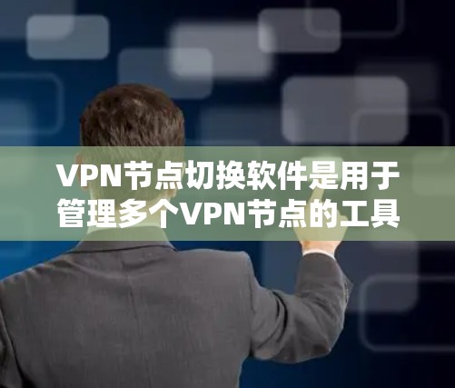 VPN节点切换软件是用于管理多个VPN节点的工具，以下是使用该软件的步骤和注意事项