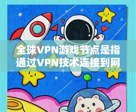 全球VPN游戏节点是指通过VPN技术连接到网络上的游戏服务器，用于观看游戏内容而不直接访问服务器。这些节点通常用于虚拟现实（VR）和增强现实（AR）游戏，但也可以用于其他类型的网络游戏