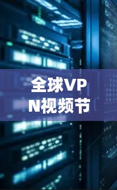 全球VPN视频节点是一个复杂的系统，涉及技术、文化和安全等多个方面。以下是关于全球VPN视频节点的详细分析