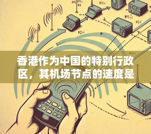 香港作为中国的特别行政区，其机场节点的速度是评估其交通和运营效率的重要指标。以下是一些主要的香港机场节点的速度情况