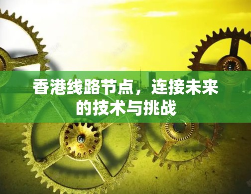 香港线路节点，连接未来的技术与挑战