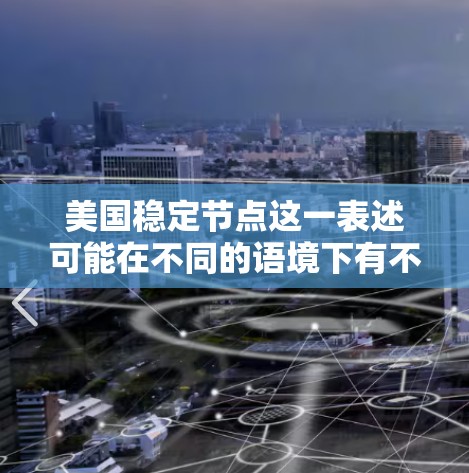 美国稳定节点这一表述可能在不同的语境下有不同的含义。以下是一些可能的解释和含义
