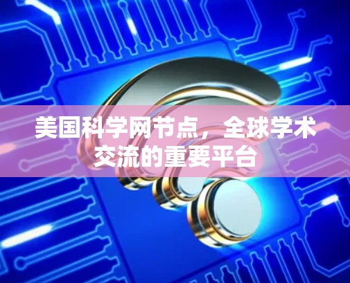美国科学网节点，全球学术交流的重要平台