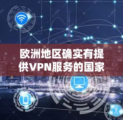 欧洲地区确实有提供VPN服务的国家和地区，其中一些主要的网络服务提供商包括