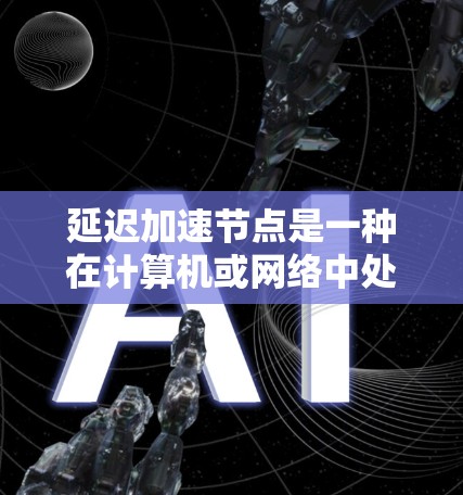 延迟加速节点是一种在计算机或网络中处理延迟的技术，通过分段处理数据、使用缓存和调整数据路径等方式，减少延迟，提高处理速度。以下是对此类节点的详细总结