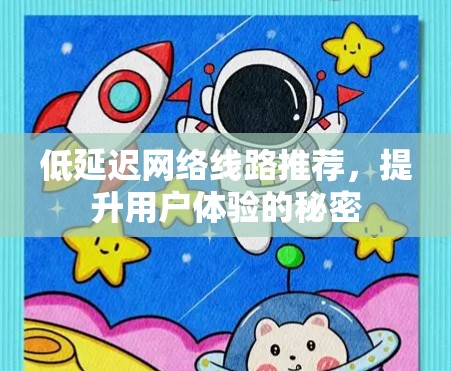 低延迟网络线路推荐，提升用户体验的秘密