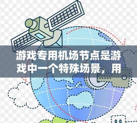 游戏专用机场节点是游戏中一个特殊场景，用于模拟机场设施，如喷水池、商店和加油站，帮助玩家体验游戏中的真实环境。以下是关于该场景的详细分析
