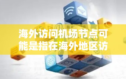 海外访问机场节点可能是指在海外地区访问某个特定的机场节点，比如某个机场、机场区域或项目的活动。机场节点通常指的是某个机场，或者某个机场的区域，或者是某个特定的机场项目