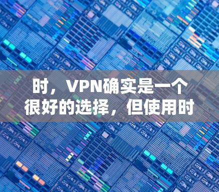 时，VPN确实是一个很好的选择，但使用时必须保持警惕，确保安全。以下是一些关键点和注意事项
