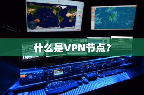 什么是VPN节点？