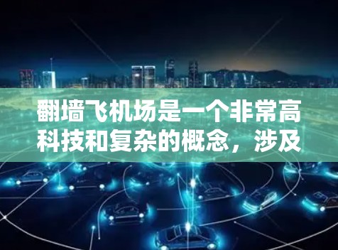 翻墙飞机场是一个非常高科技和复杂的概念，涉及多个领域的技术挑战和伦理问题。以下是对这一概念的详细分析