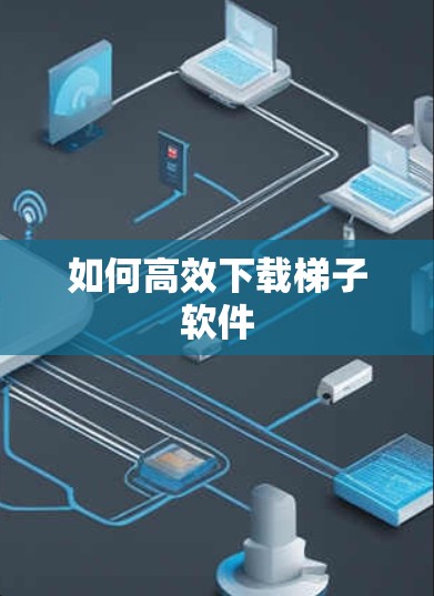 如何高效下载梯子软件