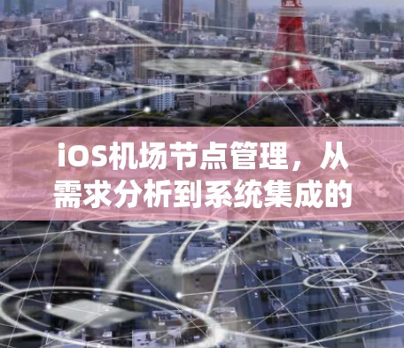 iOS机场节点管理，从需求分析到系统集成的高效解决方案
