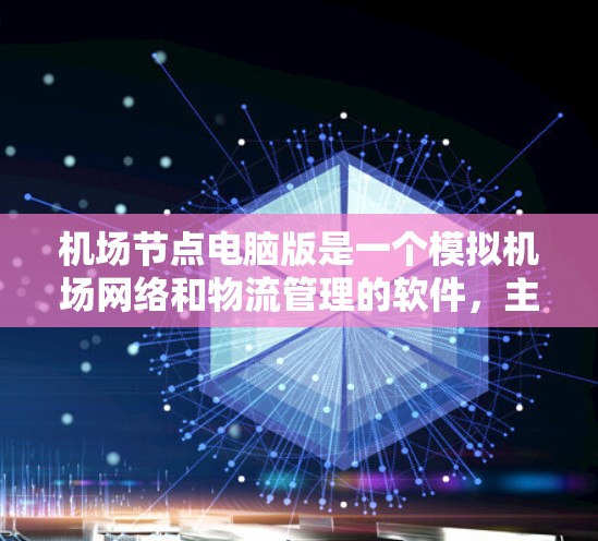 机场节点电脑版是一个模拟机场网络和物流管理的软件，主要功能包括