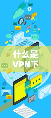 什么是VPN下载？