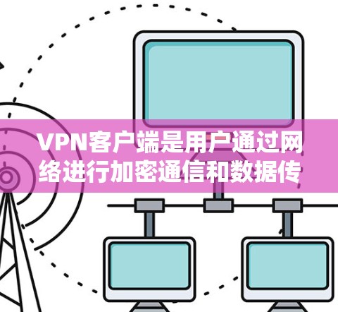 VPN客户端是用户通过网络进行加密通信和数据传输的工具。以下是使用VPN客户端的基本步骤