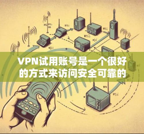 VPN试用账号是一个很好的方式来访问安全可靠的网络服务。以下是一些步骤和建议，帮助您更安全地使用VPN