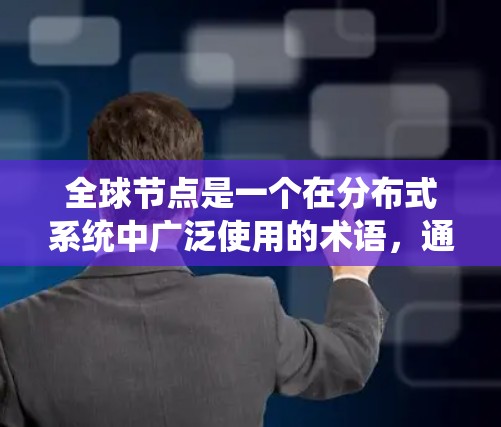 全球节点是一个在分布式系统中广泛使用的术语，通常指网络中的多个节点及其连接方式，确保系统的稳定性和高效运行。它主要涉及以下方面