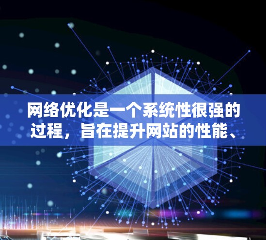 网络优化是一个系统性很强的过程，旨在提升网站的性能、用户体验和安全性。以下是一个结构化的网络优化指南，涵盖从关键词优化到技术层面的各个方面
