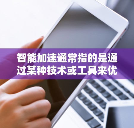 智能加速通常指的是通过某种技术或工具来优化和提升设备的性能，使其运行更快、更流畅。以下是一些可能的解释和解决方案