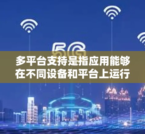多平台支持是指应用能够在不同设备和平台上运行良好，具备通用性和灵活性。以下是多平台支持的关键点