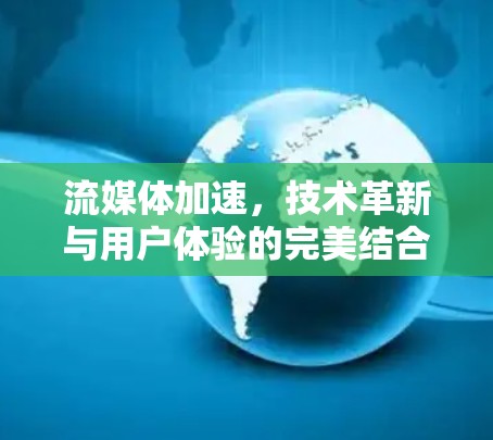 流媒体加速，技术革新与用户体验的完美结合