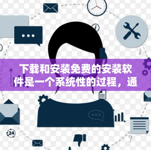 下载和安装免费的安装软件是一个系统性的过程，通常包括以下步骤
