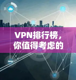 VPN排行榜，你值得考虑的推荐