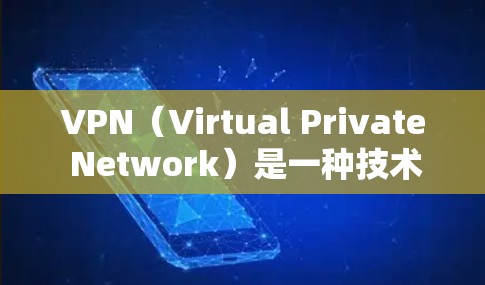 VPN（Virtual Private Network）是一种技术，用于保护用户的数据和访问，防止未经授权的访问。以下是关于VPN的对比