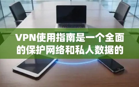 VPN使用指南是一个全面的保护网络和私人数据的策略。以下是一个系统化的指南，帮助您安全使用VPN