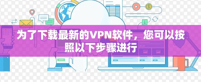 为了下载最新的VPN软件，您可以按照以下步骤进行