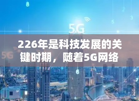 226年是科技发展的关键时期，随着5G网络的普及和人工智能的快速发展，VPN服务可能会面临更多的挑战和机遇。以下是一些在226年可能受欢迎的VPN推荐和工具，帮助您在加密和安全方面取得更好的成绩