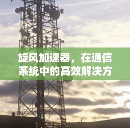 旋风加速器，在通信系统中的高效解决方案