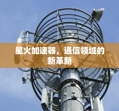 星火加速器，通信领域的新革新