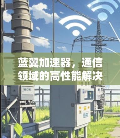蓝翼加速器，通信领域的高性能解决方案