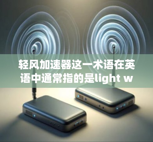 轻风加速器这一术语在英语中通常指的是light wind accelerator，但在中文领域，它可能有不同的含义。在不同的上下文中，可能有不同的解释