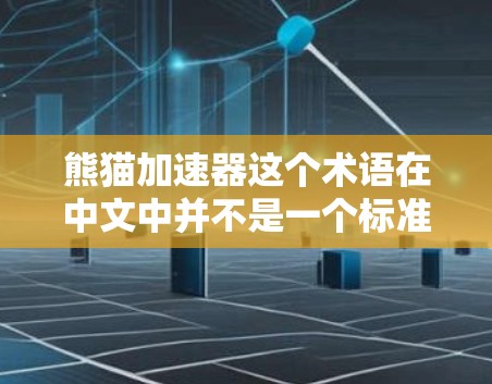 熊猫加速器这个术语在中文中并不是一个标准的术语，可能是指某种特定领域的加速技术或工具，或者可能是一个拼写错误或误用。以下是一些可能的解释和建议