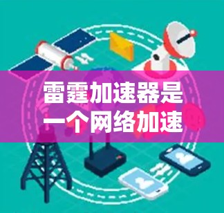雷霆加速器是一个网络加速工具，主要用于提升网络速度、加速游戏和视频流。它通过高速网络连接，帮助用户更快地连接互联网，提升使用网络的体验