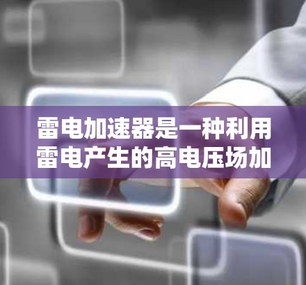 雷电加速器是一种利用雷电产生的高电压场加速带电粒子的技术，广泛应用于核聚变研究、材料科学、安全防护、能源供应等领域。以下是雷电加速器的详细介绍