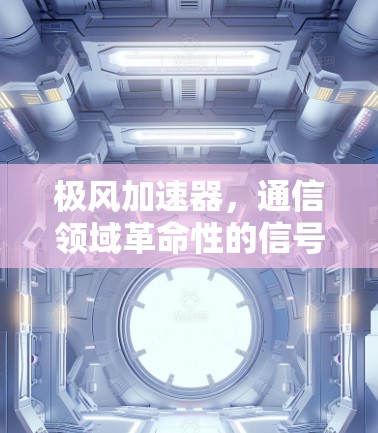 极风加速器，通信领域革命性的信号加速解决方案