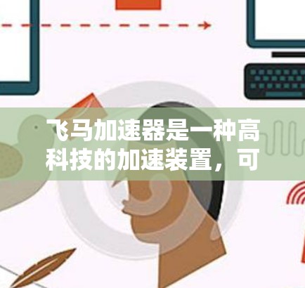 飞马加速器是一种高科技的加速装置，可能在汽车制造等领域使用，通过现代科技实现快速加速。以下是对飞马加速器的详细分析