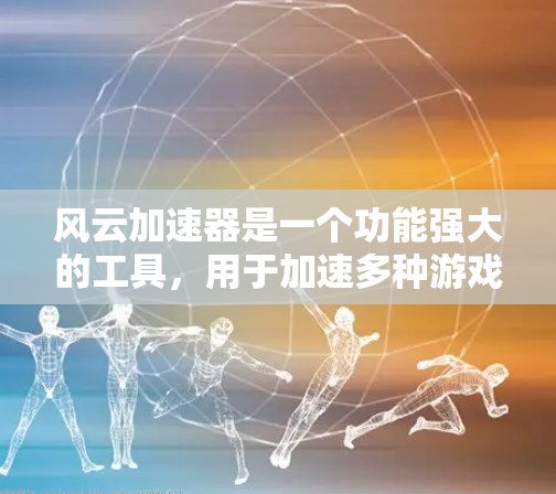 风云加速器是一个功能强大的工具，用于加速多种游戏。以下是详细的步骤指南