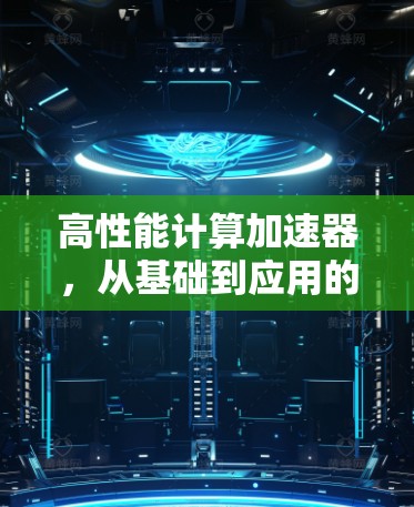 高性能计算加速器，从基础到应用的全面解决方案