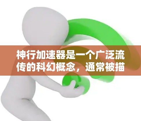 神行加速器是一个广泛流传的科幻概念，通常被描述为一种能够加速时间和空间的高科技设备或物质。以下是对该概念的详细分析