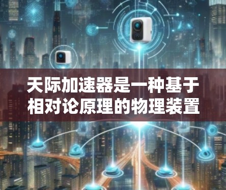 天际加速器是一种基于相对论原理的物理装置，利用加速器内部的能源和结构，将物体加速到接近光速。以下是对其运作和可能含义的详细分析