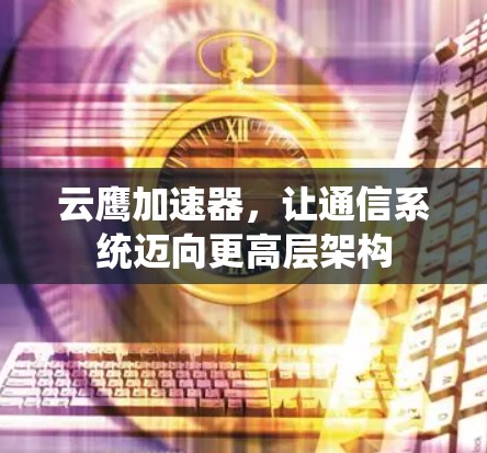 云鹰加速器，让通信系统迈向更高层架构
