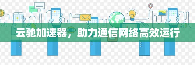 云驰加速器，助力通信网络高效运行