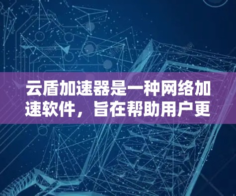 云盾加速器是一种网络加速软件，旨在帮助用户更快地下载文件或连接到更高速的网络。以下是关于云盾加速器的详细介绍
