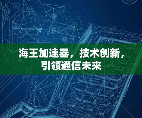 海王加速器，技术创新，引领通信未来
